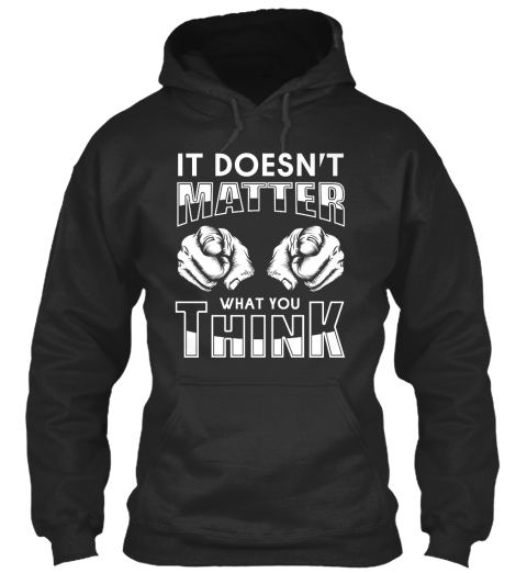 It Doesn T Matter What You Think It Doesn T Matter What You Think Products From Funny Quotes Store Teespring