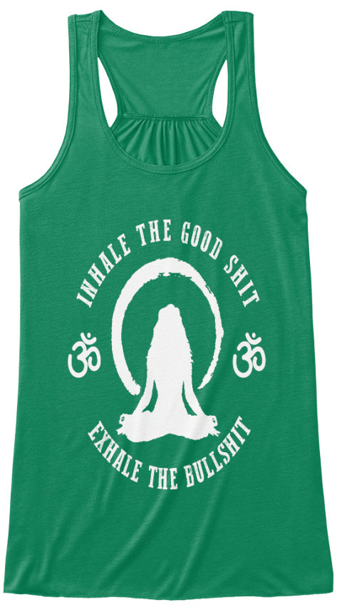 Inhale The Good Shit Exhale The Bulshit Kelly T-Shirt Front