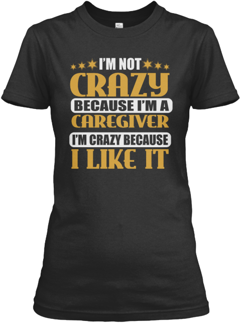 I'm Not Crazy Caregiver Job T Shirts Black T-Shirt Front