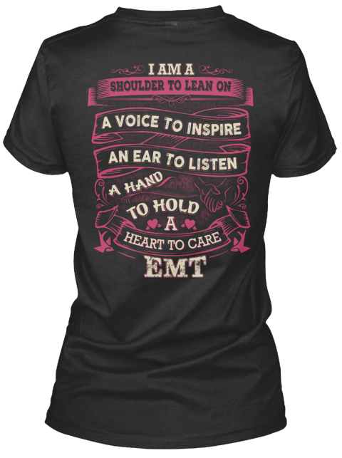 I Am A Shoulder To Lean On A Voice To Inspire An Ear To Listen A Hand To Hold A Heart To Care Emt Black T-Shirt Back