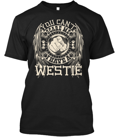 You Can't Scare Me I Have A Westie Black T-Shirt Front
