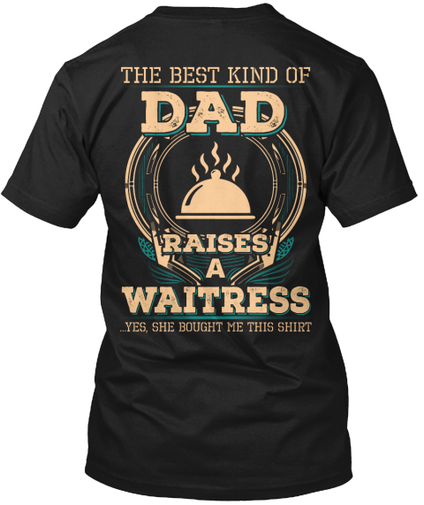 The Best Kind Of Dad Raises A Waitress Yes She Bought Me This Shirt Black T-Shirt Back
