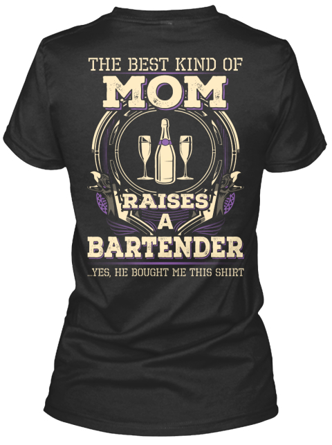 The Best Kind Of Mom Raises A Bartender ..Yes, He Bought Me This Shirt Black T-Shirt Back