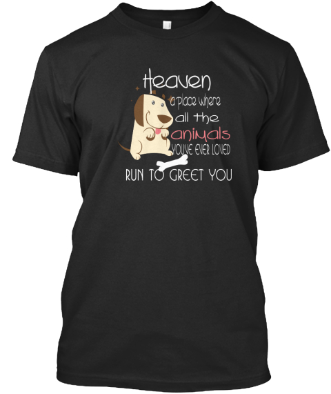 Heaven A Place Where All The Ani Mals  Youve Ever Loved Run To Greet You Black T-Shirt Front