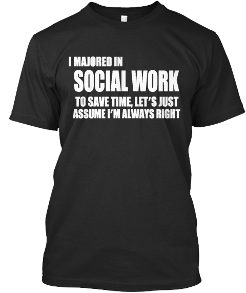 I Majored In Social Work To Save Time Let's Just Assume I'm Always Right Black T-Shirt Front