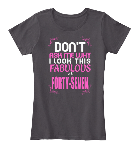 Don't Ask Me Why I Look This Fabulous At Forty Seven Heathered Charcoal  T-Shirt Front