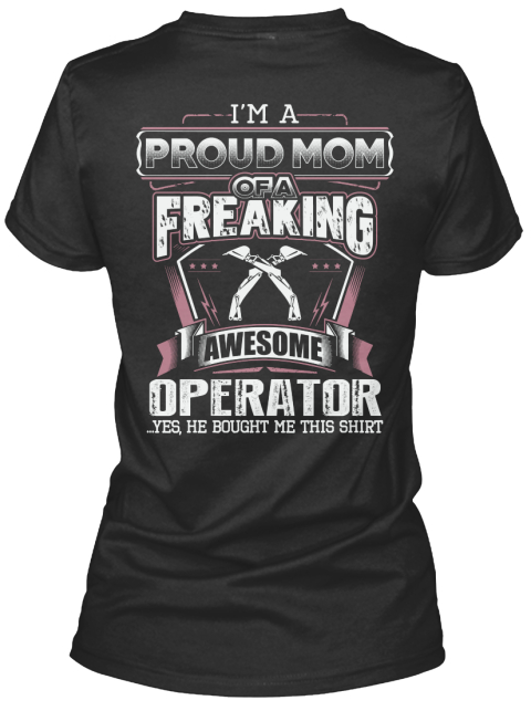 I'm A Proud Mom Of A Freaking Awesome Operator ...Yes, He Bought Me This Shirt Black T-Shirt Back