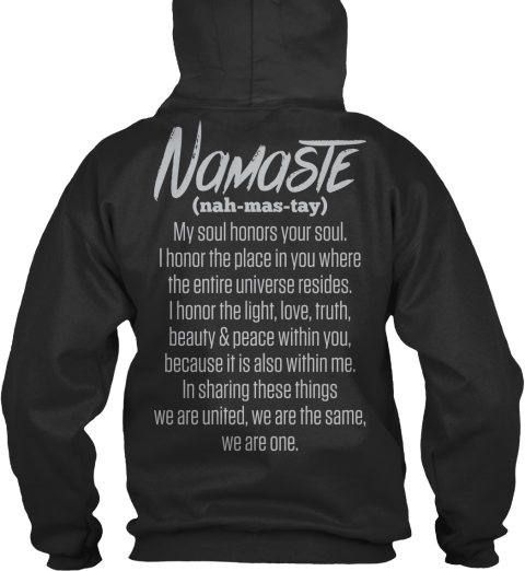 Limited Edition - NAMASTE (NAH-MAS-TAY) MY SOUL HONORS YOUR SOUL I HONOR  THE PLACE IN YOU WHERE THE ENTIRE UNIVERSE RESIDES I HONOR THE Products