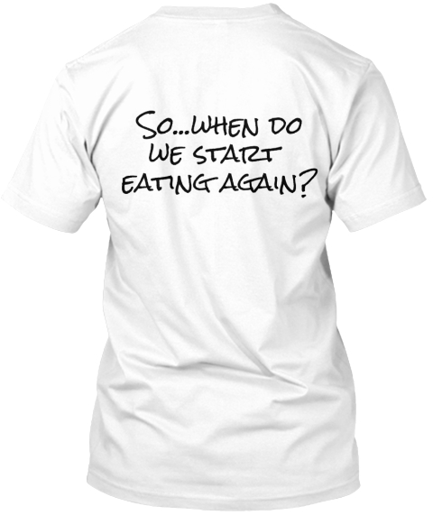 So...When Do We Start Eating Again? White T-Shirt Back