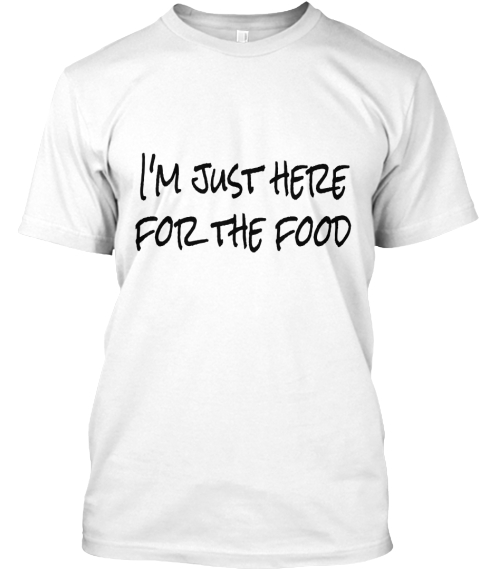 I'm Just Here For The Food White T-Shirt Front