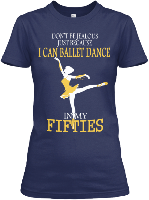 Don't Be Jealous Just Because I Can Ballet Dance In My Fifties Navy T-Shirt Front