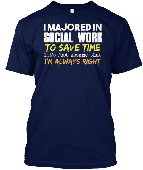 I Majored In Social Work To Save Time Let's Just Assume That I'm Always Right Navy T-Shirt Front