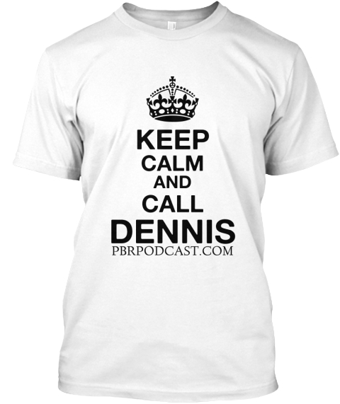 Keep Calm And Call Dennis Pbrppodcast. Com White T-Shirt Front
