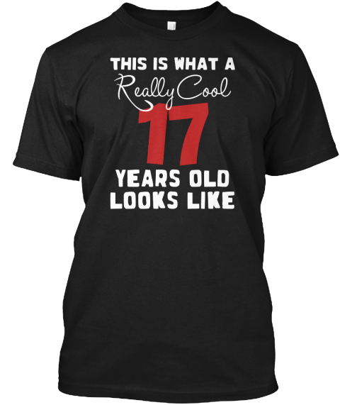 This Is What A Really Cool 17 Years Old Looks Like Black T-Shirt Front