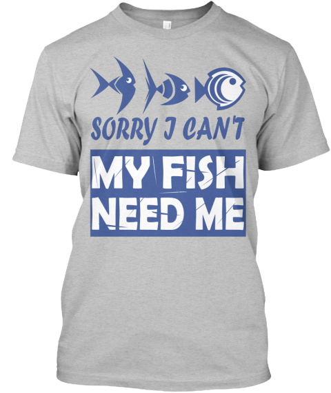 Sorry I Can't My Fish Need Me Light Heather Grey  T-Shirt Front