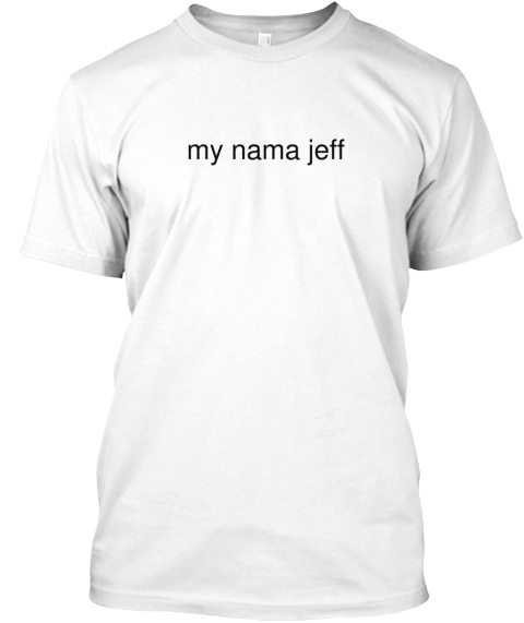 My Nama Jeff White T-Shirt Front