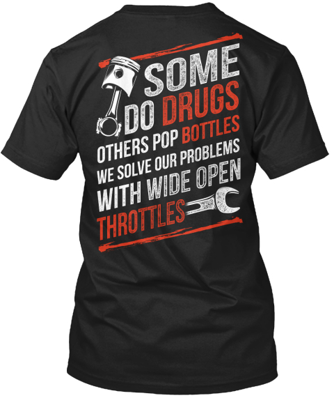Some Do Drugs Others Pop Bottles We Solve Our Problems With Wide Open Throttles Black T-Shirt Back