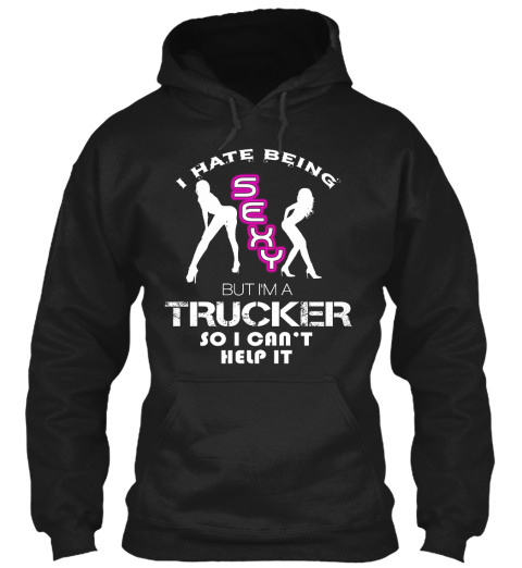 I Hate Being Sexy But I Am A Trucker So I Can't Help It Black T-Shirt Front