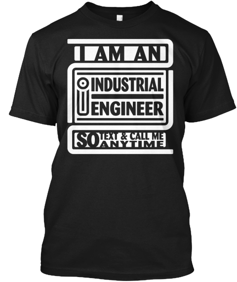 I Am An Industrial Engineer So Text & Call Me Anytime Black T-Shirt Front