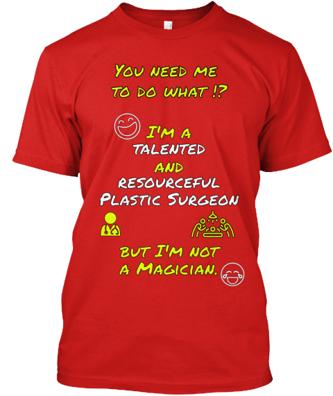 You Need Me 
To Do What !? I'm A Talented And Resourceful Plastic Surgeon But I'm Not A Magician. Red T-Shirt Front