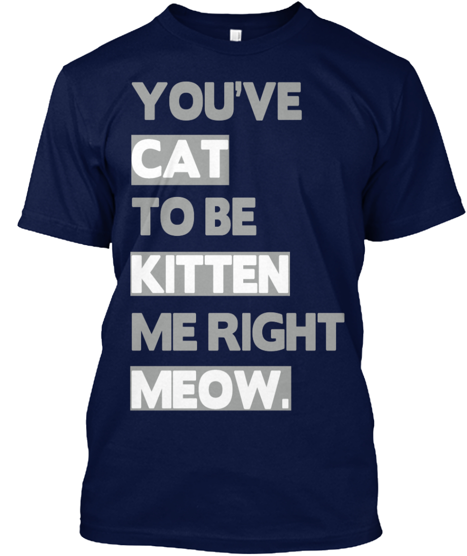 You Ve Cat To Be Kitten Me Right Meow Products From Animal Shirts Teespring