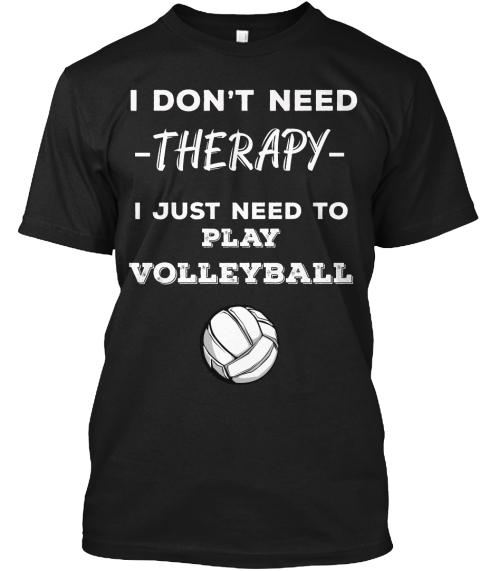 I Don't Need Therapy I Just Need To Play Volleyball Black T-Shirt Front