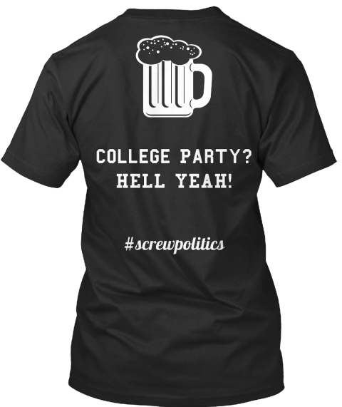 College Party?
Hell Yeah!  #Screwpolitics Black T-Shirt Back