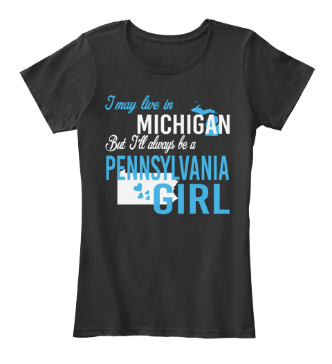 I May Live In Michigan But Always Be A Pennsylvania Girl
 Black T-Shirt Front