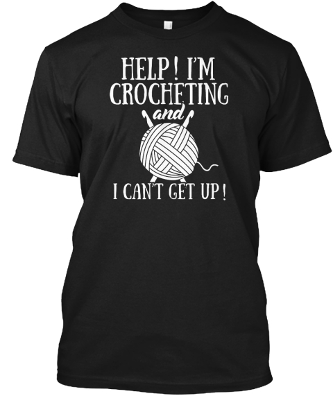 I Can't Get Up Crocheting Shirt Black T-Shirt Front