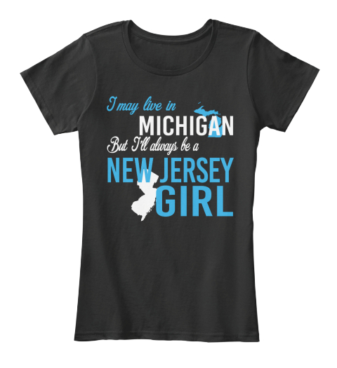 I May Live In Michigan But Always Be A New Jersey Girl
 Black T-Shirt Front