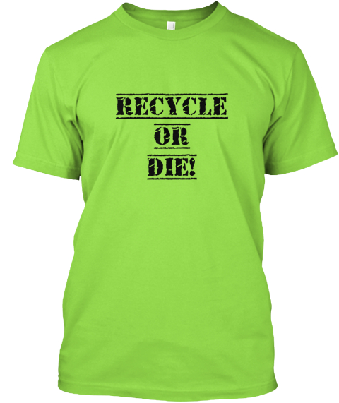 Recycle
Or
Die! Lime T-Shirt Front