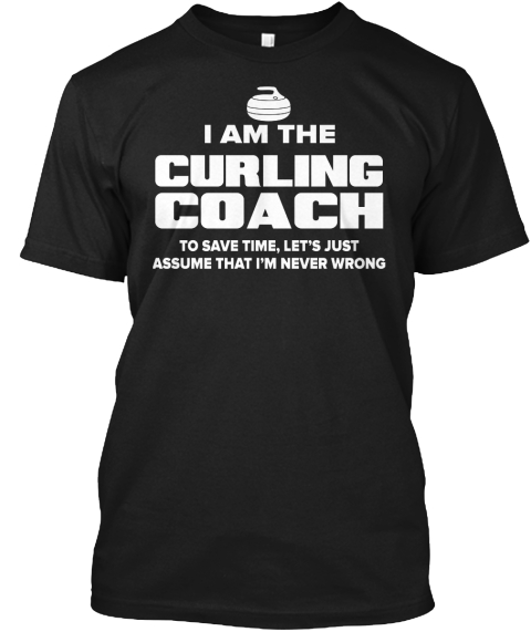 I Am The Curling Coach To Save Time, Let's Just Assume That I'm Never Wrong Black T-Shirt Front
