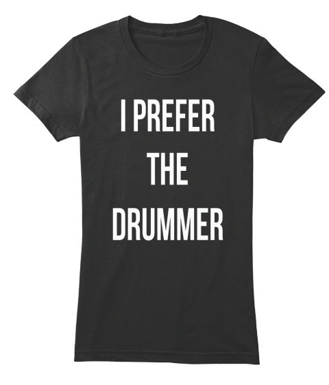 i prefer the drummer t shirt