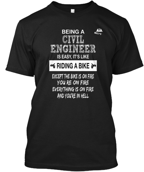 Being A Civil
 Engineer Is Easy, It's Like Riding A Bike  Except The Bike Is On Fire You Re On Fire  Everything Is On... Black T-Shirt Front
