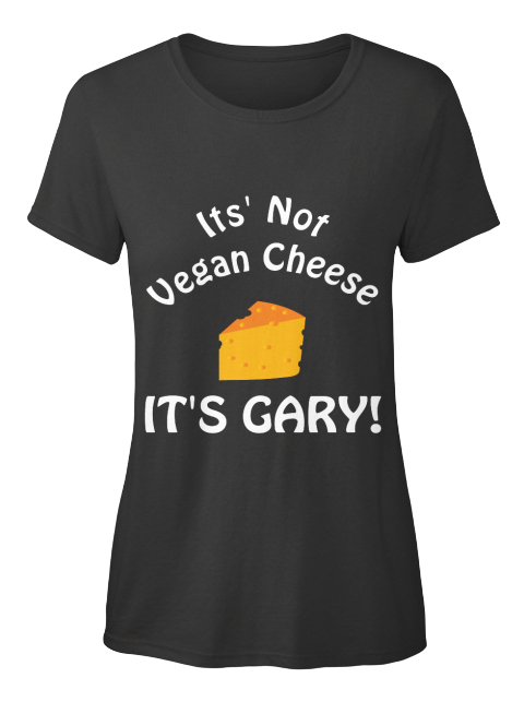 Its' Not Vegan Cheese It's Gary! Black T-Shirt Front