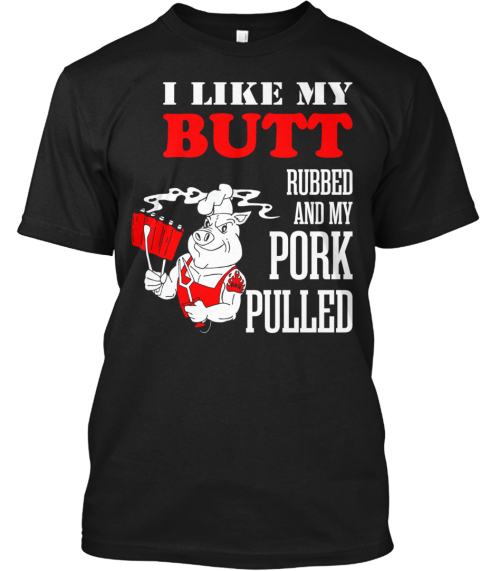 I Like My Butt Rubbed And My Pork Pulled | Teespring