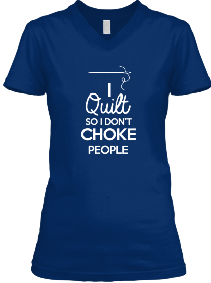 I Quilt!... So I don't choke people... | Teespring