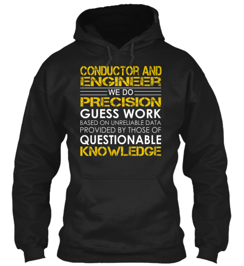 Conductor And Engineer We Do Precision Guess Work Based On Unreliable Data Provided By Those Of Questionable Knowledge Black T-Shirt Front