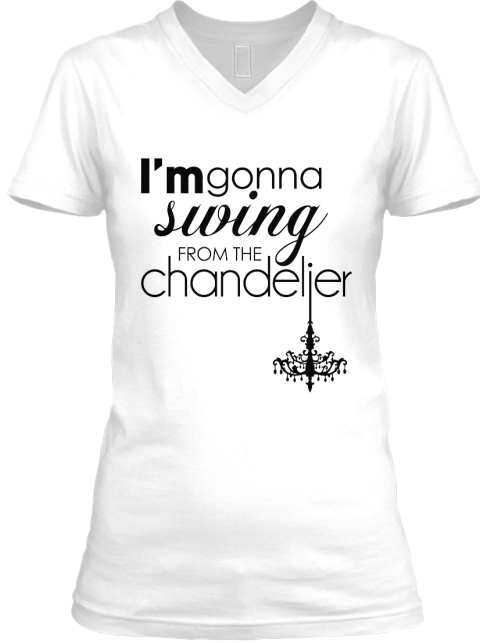 I M Gonna Swing Chandelier S Teespring I M Gonna Swing Chandelier White T Shirt Front