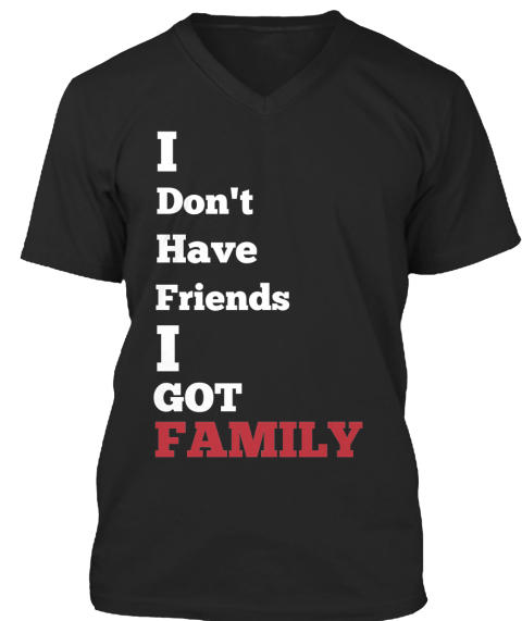 I Dont Have Friends I Got Family - I Don't Have Friends I GOT FAMILY ...