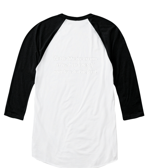 Not To Like Ice Cream Is To Show Oneself Uninterested In Food. White/Black  T-Shirt Back