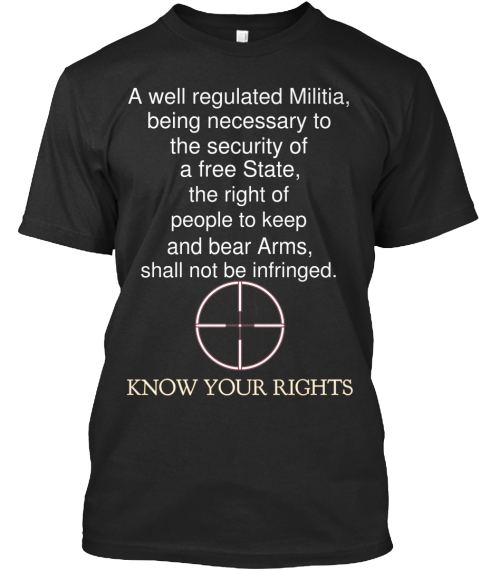 Your Right To Bear Arms - A well regulated Militia, being necessary to ...