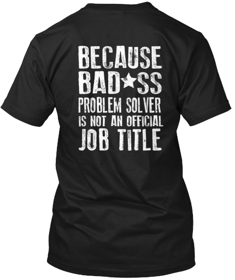 Because Badass Problem Solver Is Not An Official Job Title Black T-Shirt Back