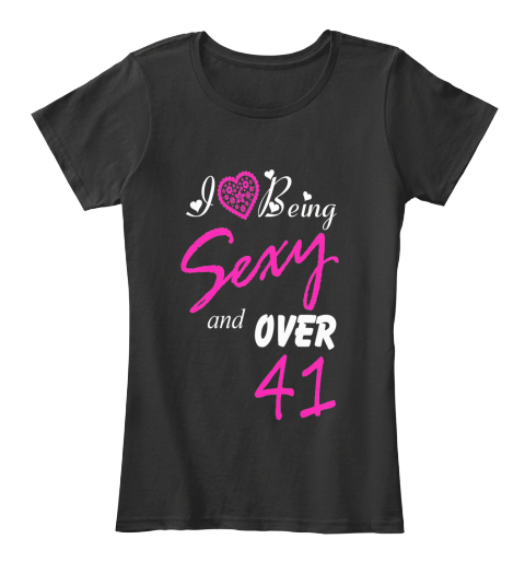 I Love Being Sexy And Over 41 Black T-Shirt Front