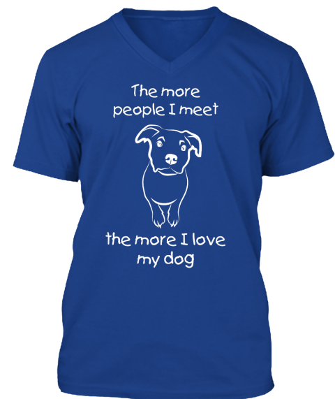 The More I Love My Dog - The more people I meet the more I love my dog ...