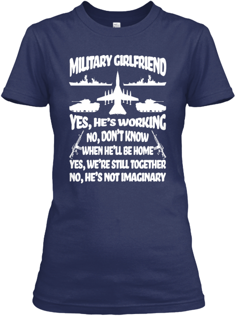 Military Girlfriend Yes, He's Working No, Don't Know When He'll Be Home Yes, We're Still Together No, He's Not Imaginary Navy T-Shirt Front