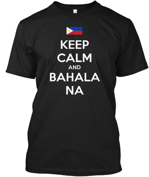 Keep Calm And Bahala Na  Black T-Shirt Front