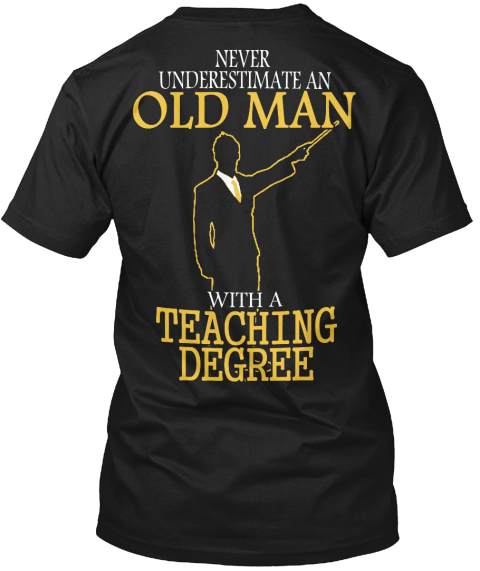  Never Underestimate An Old Man With A Teaching Degree Black T-Shirt Back