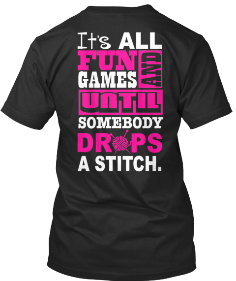 It's All Fun And Games Until Somebody Drops A Stitch. Black T-Shirt Back