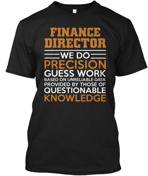 Finance Director We Do Precision Guesswork Based On Unreliable Data Provided By Those Of Questionable Knowledge Black T-Shirt Front